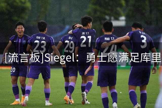 [流言板]Siegel：勇士愿满足库里的任何续约要求，双方未来方向一致